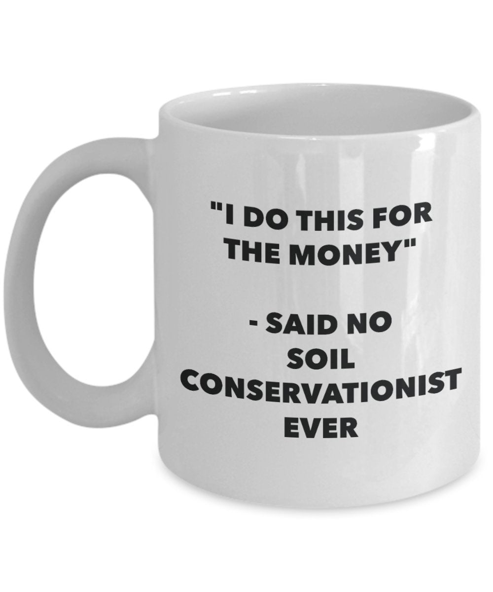 "I Do This for the Money" - Said No Soil Conservationist Ever Mug - Funny Tea Hot Cocoa Coffee Cup - Novelty Birthday Christmas Anniversary Gag Gifts