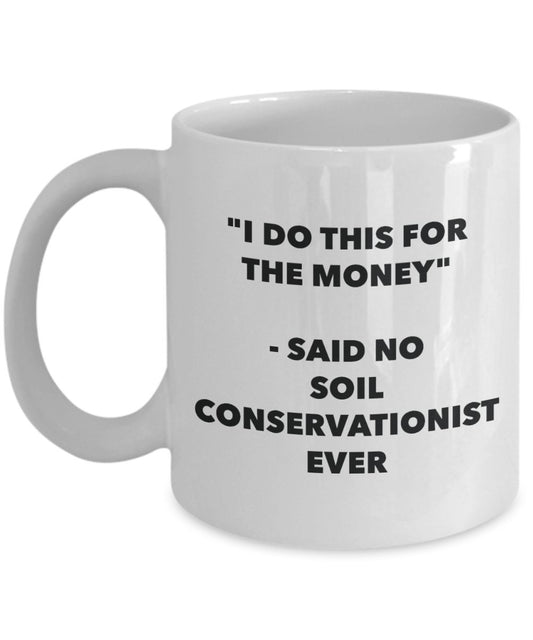"I Do This for the Money" - Said No Soil Conservationist Ever Mug - Funny Tea Hot Cocoa Coffee Cup - Novelty Birthday Christmas Anniversary Gag Gifts
