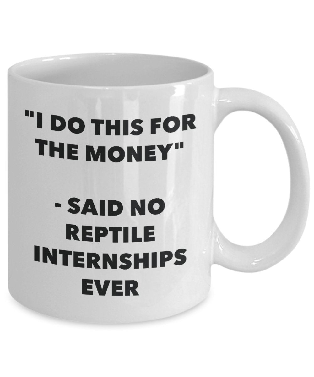 "I Do This for the Money" - Said No Reptile Internships Ever Mug - Funny Tea Hot Cocoa Coffee Cup - Novelty Birthday Christmas Anniversary Gag Gifts I