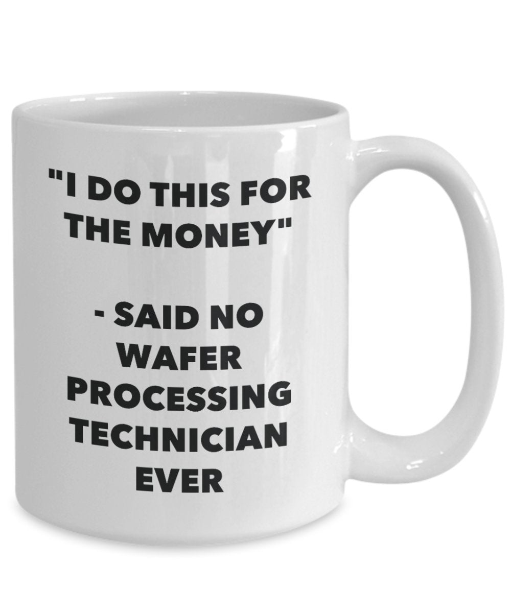 I Do This for the Money - Said No Wafer Processing Technician Ever Mug - Funny Tea Hot Cocoa Coffee Cup - Novelty Birthday Christmas Gag Gifts Idea