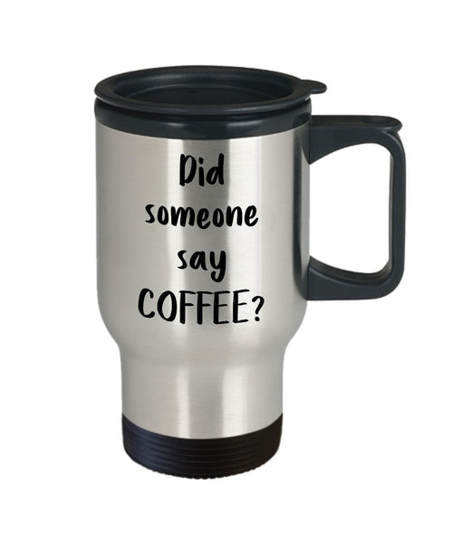 Did Someone Say Coffee Travel Mug - Funny Tea Hot Cocoa Coffee Insulated Tumbler Cup - Novelty Birthday Christmas Gag Gifts Idea