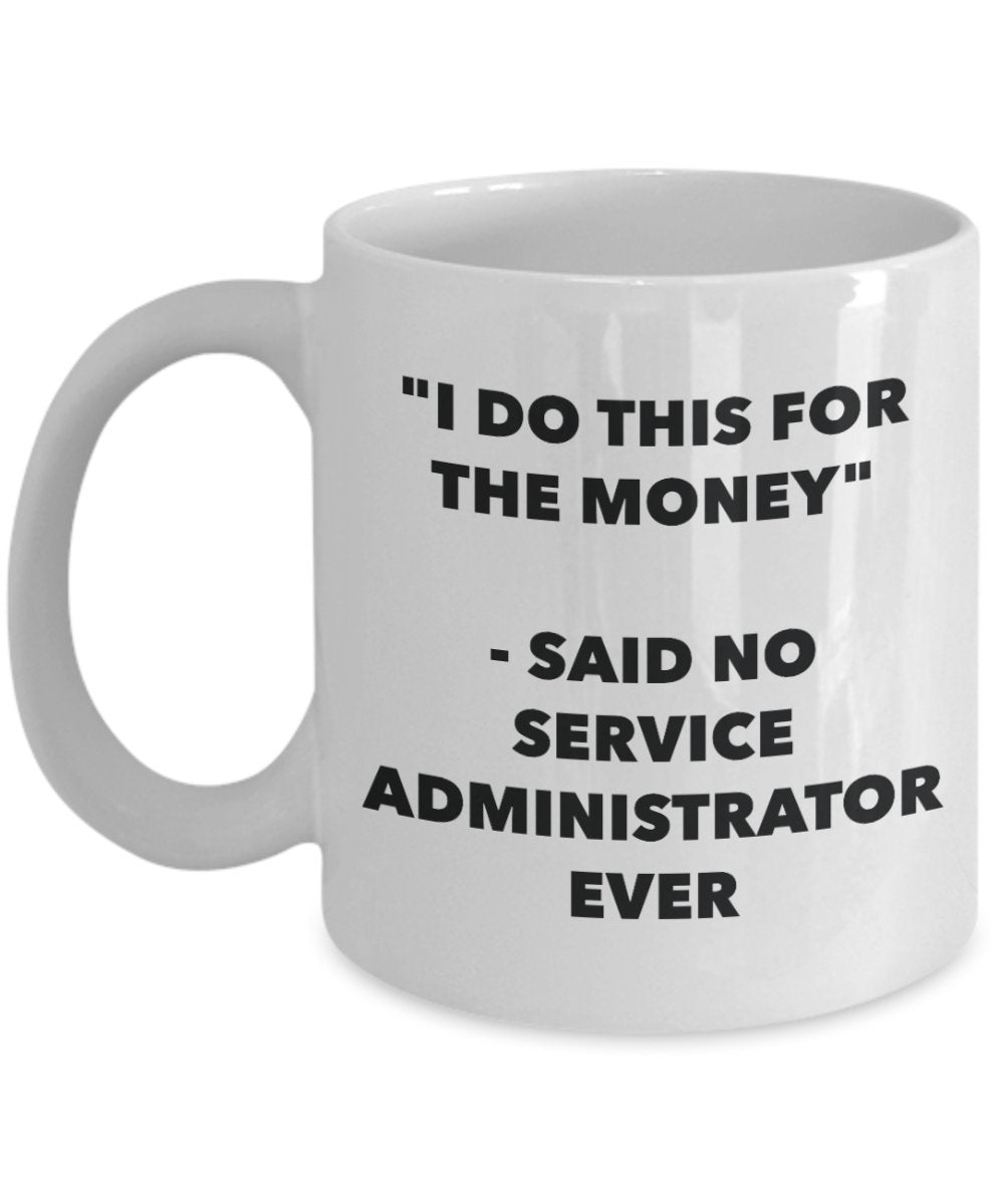 "I Do This for the Money" - Said No Service Administrator Ever Mug - Funny Tea Hot Cocoa Coffee Cup - Novelty Birthday Christmas Anniversary Gag Gifts