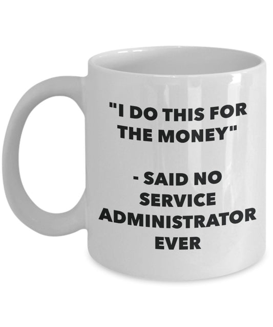 "I Do This for the Money" - Said No Service Administrator Ever Mug - Funny Tea Hot Cocoa Coffee Cup - Novelty Birthday Christmas Anniversary Gag Gifts
