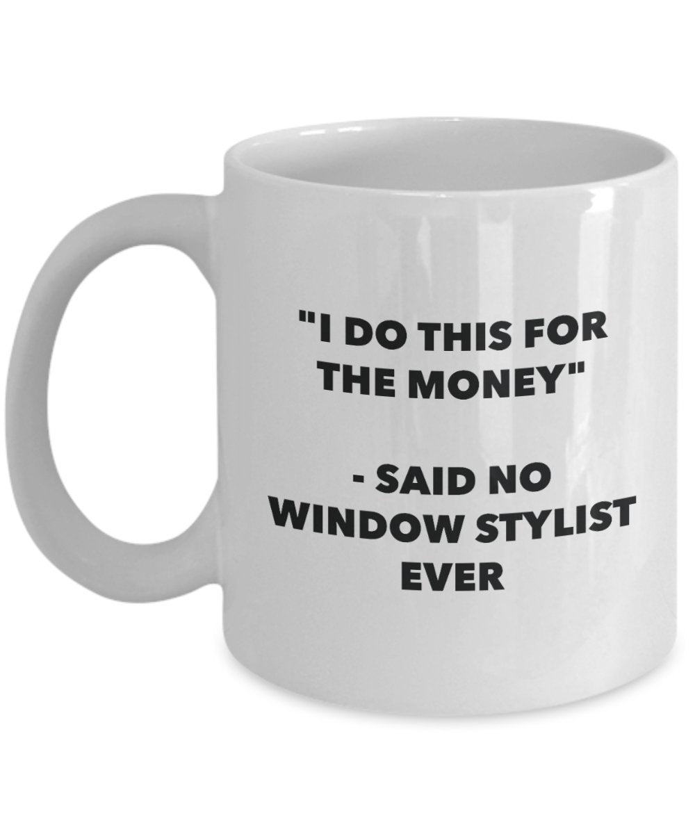 I Do This for the Money - Said No Window Stylist Ever Mug - Funny Tea Cocoa Coffee Cup - Birthday Christmas Gag Gifts Idea