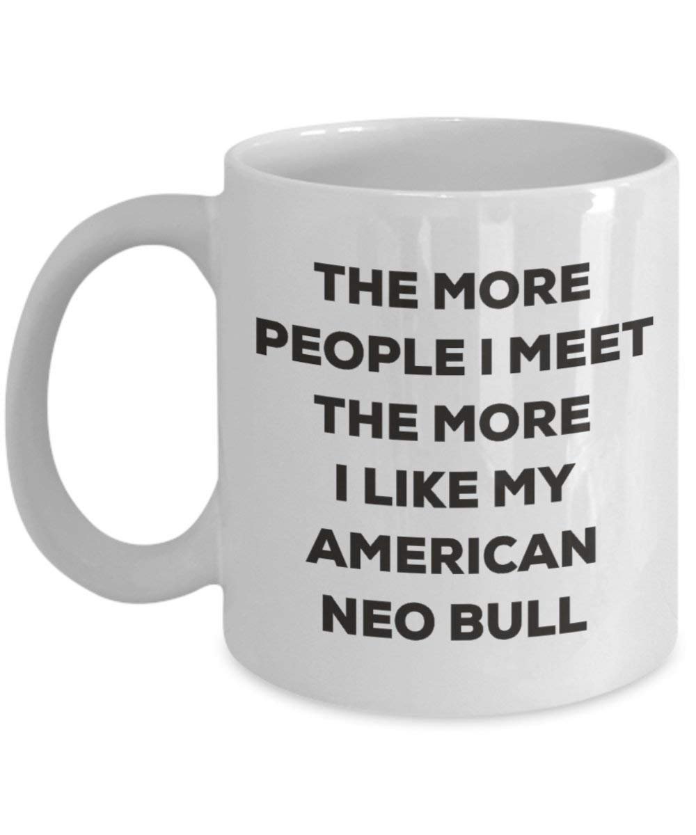 The More People I Meet the More I Like My American Neo Bull Tasse – Funny Coffee Cup – Weihnachten Hund Lover niedlichen Gag Geschenke Idee