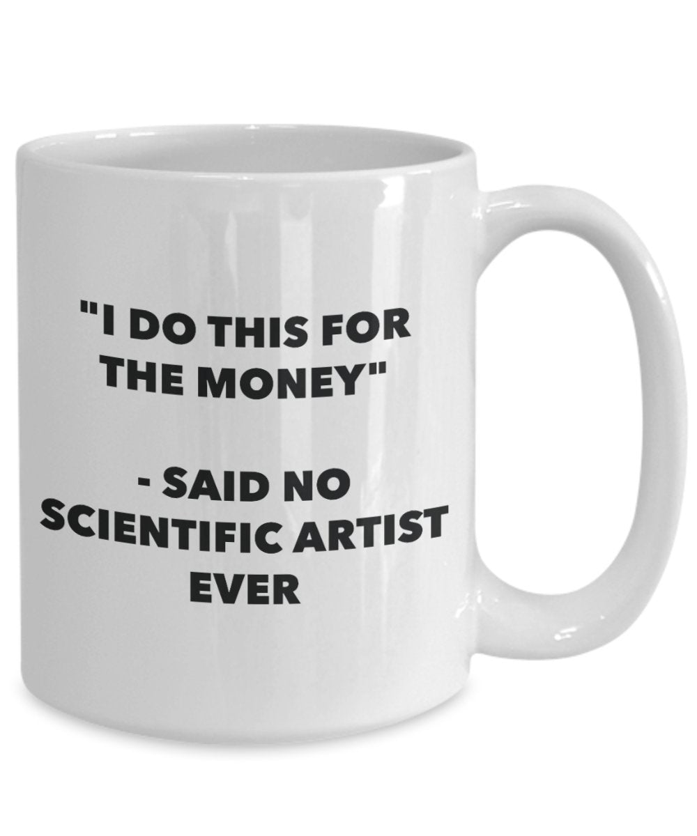 "I Do This for the Money" - Said No Scientific Artist Ever Mug - Funny Tea Hot Cocoa Coffee Cup - Novelty Birthday Christmas Anniversary Gag Gifts Ide