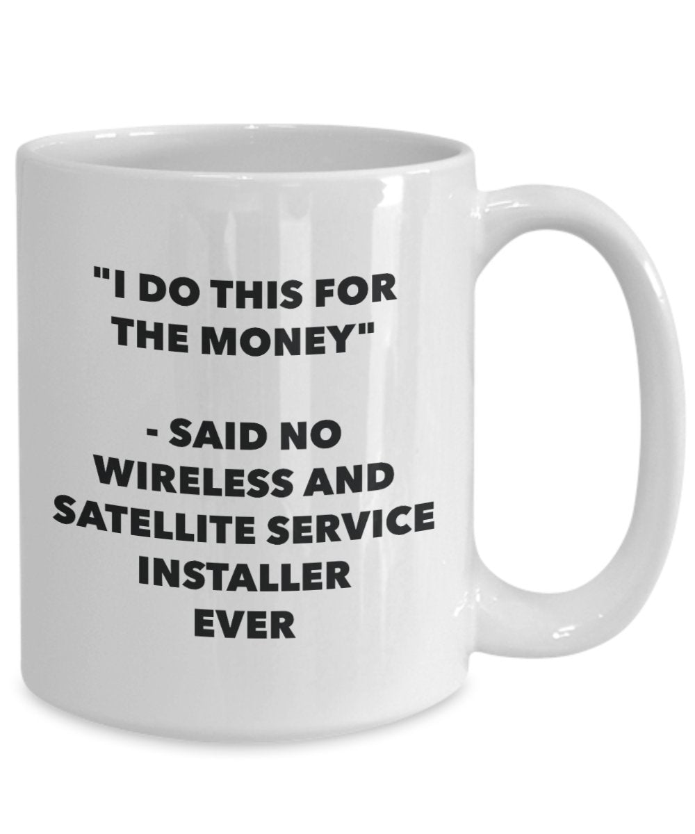 I Do This for the Money - Said No Wireless And Satellite Service Installer Ever Mug - Funny Tea Cocoa Coffee Cup - Birthday Christmas Gag Gifts Idea