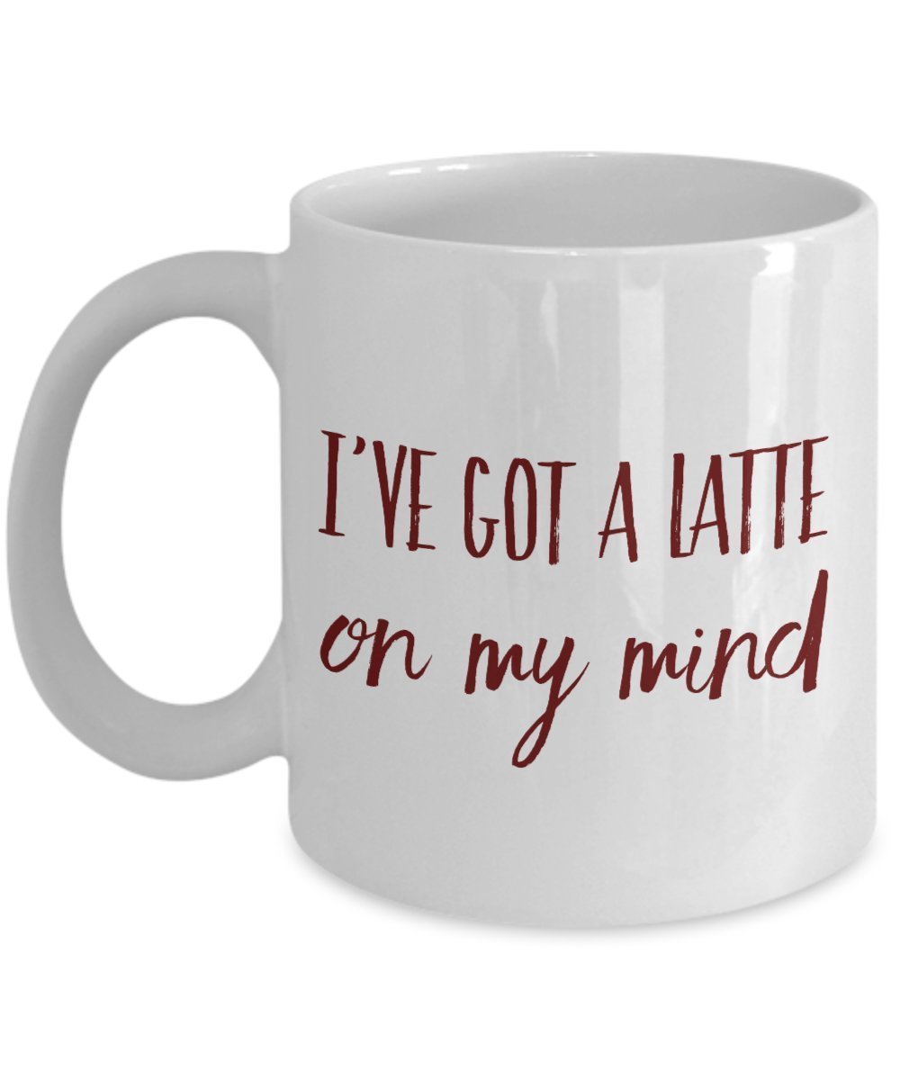 Latte Mugs - I've Got a Latte on My Mind - Unique Ceramic Gifts Idea - 11 Oz Funny Mug Items