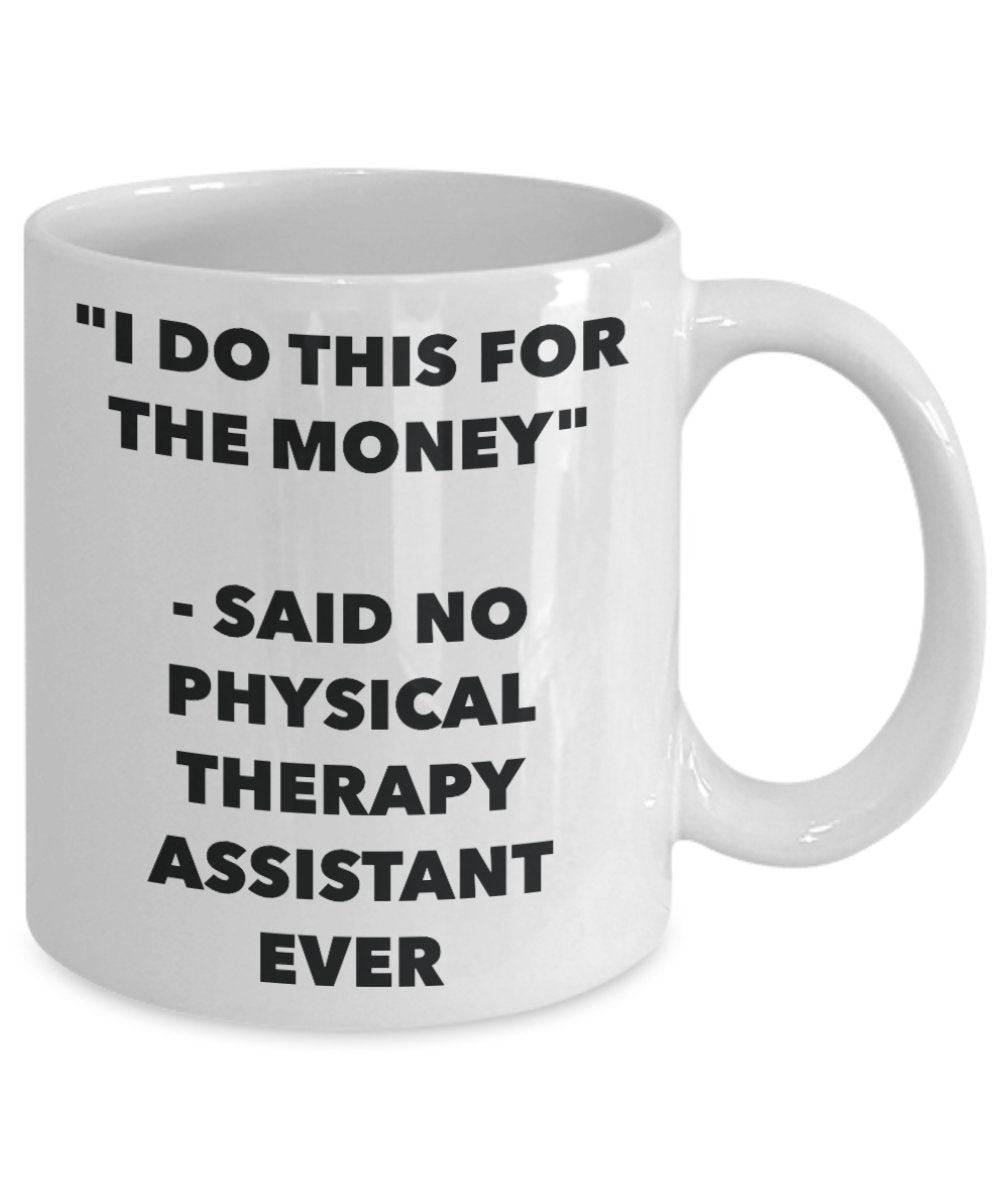 "I Do This for the Money" - Said No Physical Therapy Assistant Ever Mug - Funny Tea Hot Cocoa Coffee Cup - Novelty Birthday Christmas Anniversary Gag