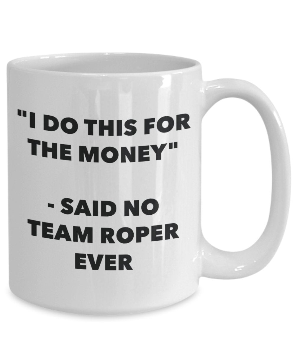 "I Do This for the Money" - Said No Team Roper Ever Mug - Funny Tea Hot Cocoa Coffee Cup - Novelty Birthday Christmas Anniversary Gag Gifts Idea