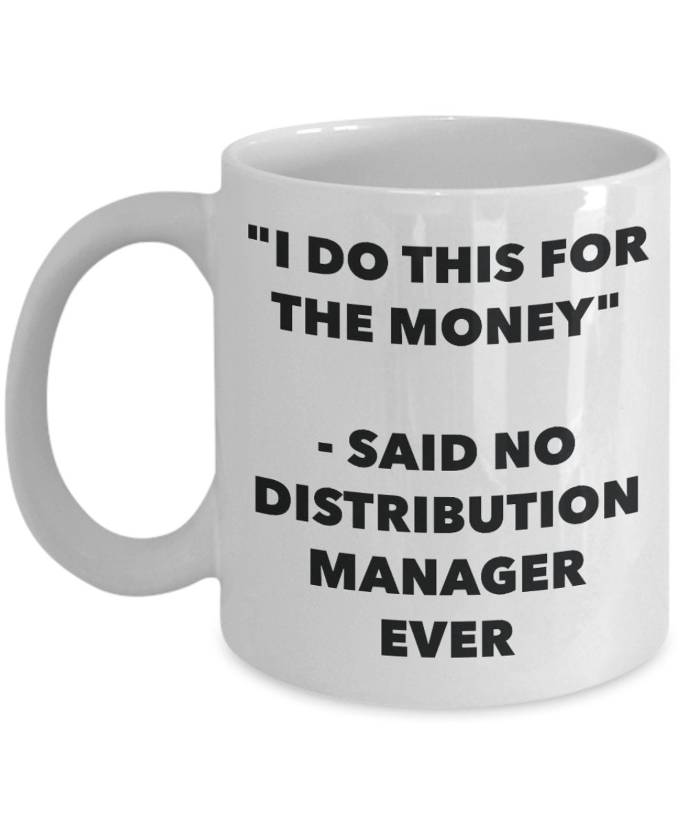 "I Do This for the Money" - Said No Distribution Manager Ever Mug - Funny Tea Hot Cocoa Coffee Cup - Novelty Birthday Christmas Anniversary Gag Gifts