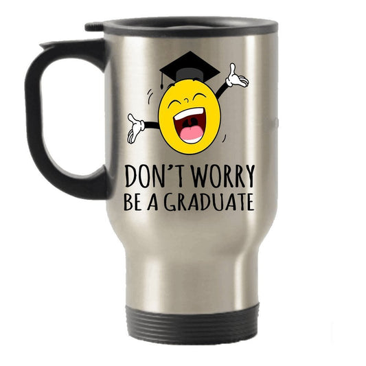 Don't worry be a Graduate Funny Stainless Steel Travel Insulated Tumblers Mug