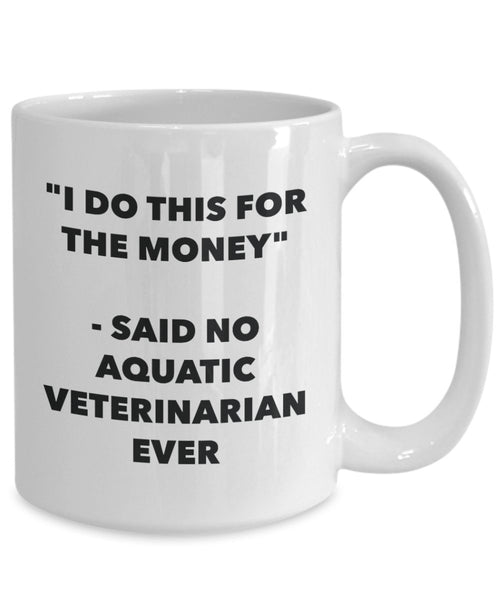 "I Do This for the Money" - Said No Aquatic Veterinarian Ever Mug - Funny Tea Hot Cocoa Coffee Cup - Novelty Birthday Christmas Anniversary Gag Gifts