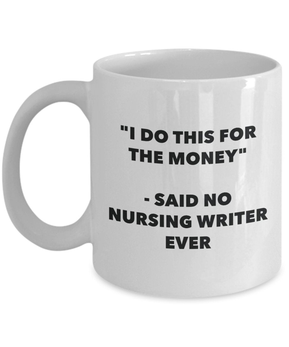 "I Do This for the Money" - Said No Nursing Writer Ever Mug - Funny Tea Hot Cocoa Coffee Cup - Novelty Birthday Christmas Anniversary Gag Gifts Idea