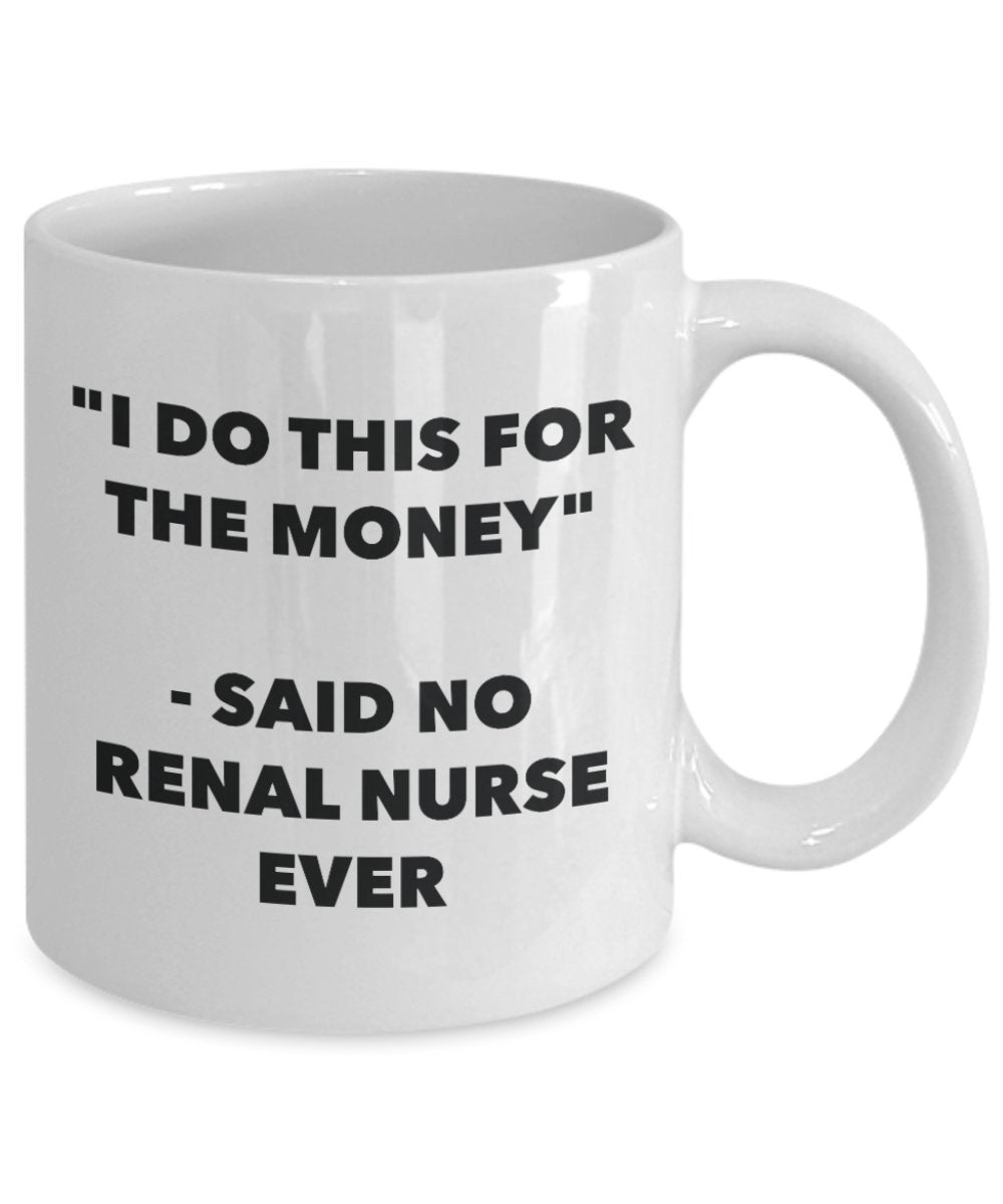 "I Do This for the Money" - Said No Renal Nurse Ever Mug - Funny Tea Hot Cocoa Coffee Cup - Novelty Birthday Christmas Anniversary Gag Gifts Idea