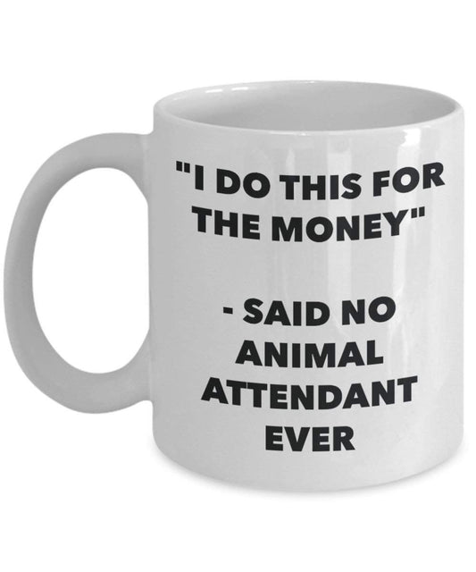 I Do This for the Money - Said No Animal Attendant Ever Mug - Funny Coffee Cup - Novelty Birthday Christmas Gag Gifts Idea