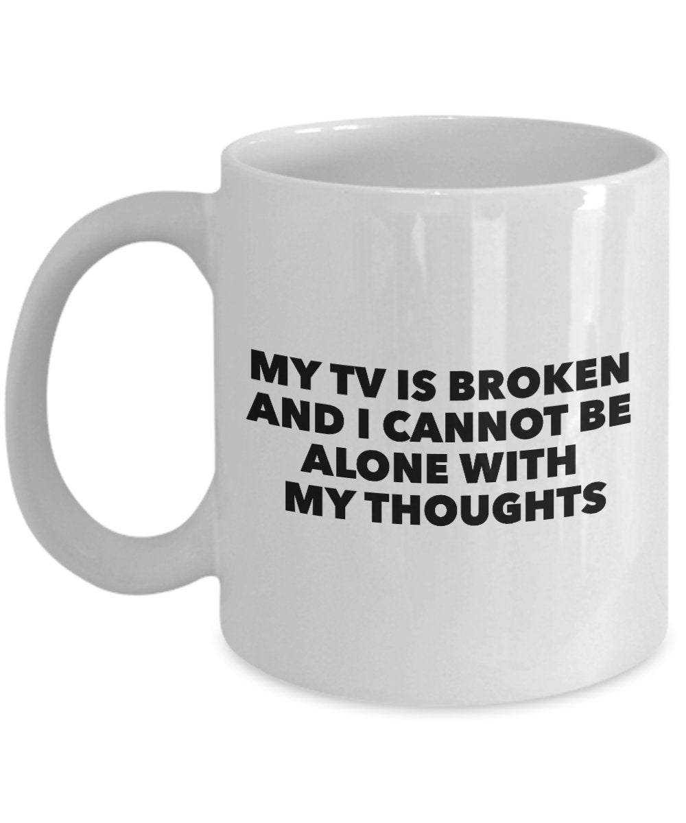 My TV Is Broken And I Cannot Be Alone With My Thoughts - Funny Novelty Mug - Coffee Cup - Best TV Quote