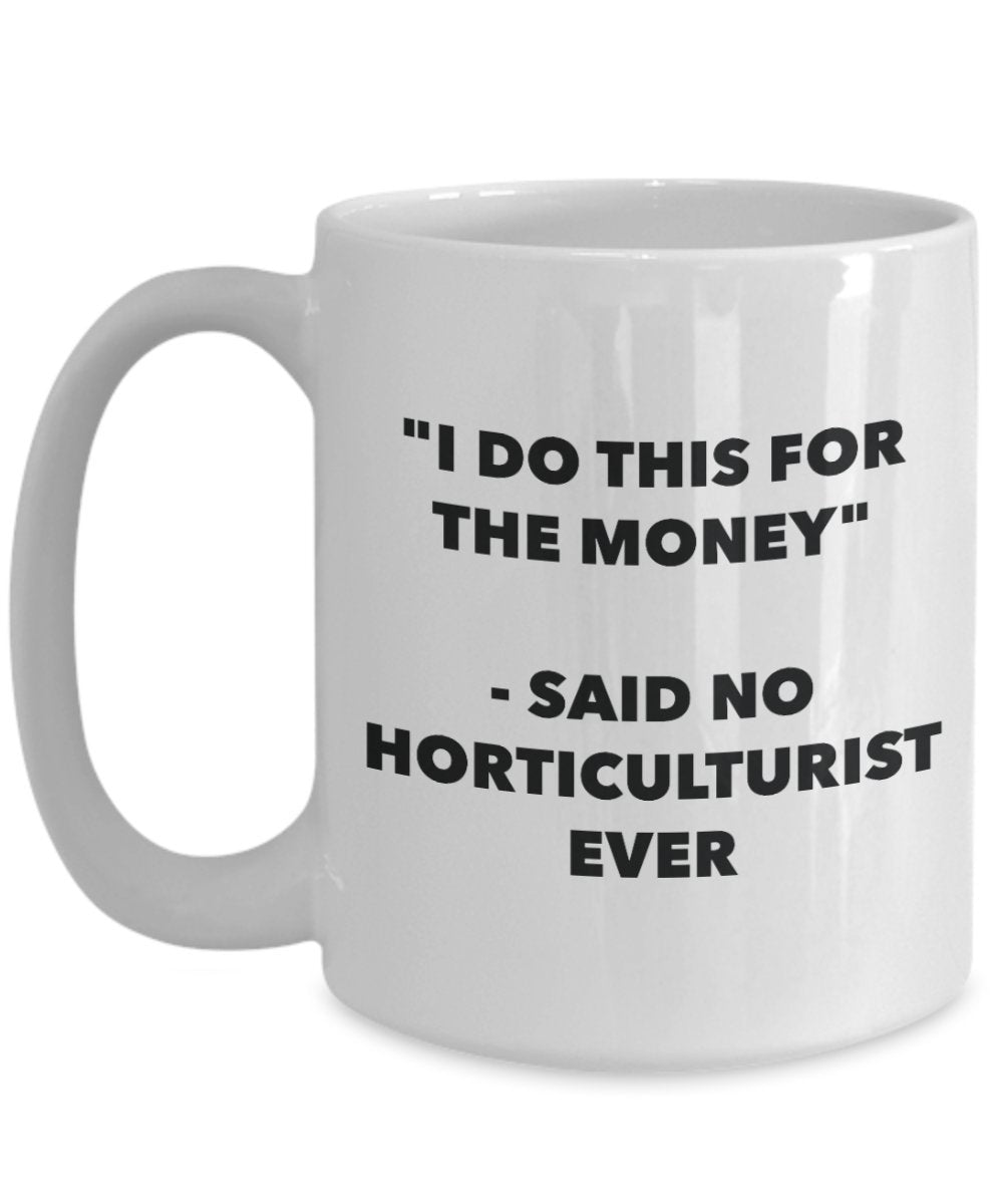 "I Do This for the Money" - Said No Horticulturist Ever Mug - Funny Tea Hot Cocoa Coffee Cup - Novelty Birthday Christmas Anniversary Gag Gifts Idea
