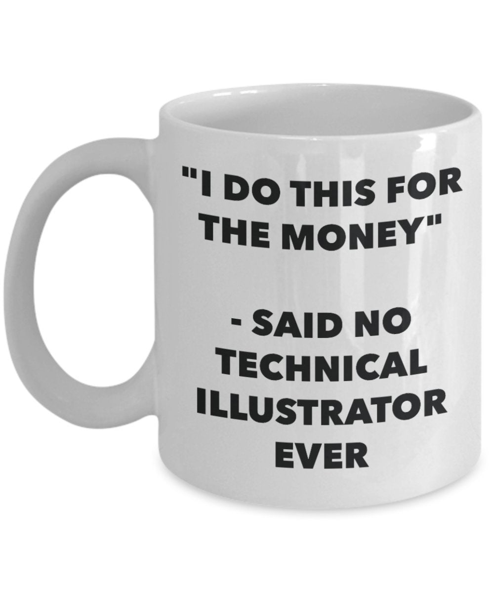 "I Do This for the Money" - Said No Technical Illustrator Ever Mug - Funny Tea Hot Cocoa Coffee Cup - Novelty Birthday Christmas Anniversary Gag Gifts