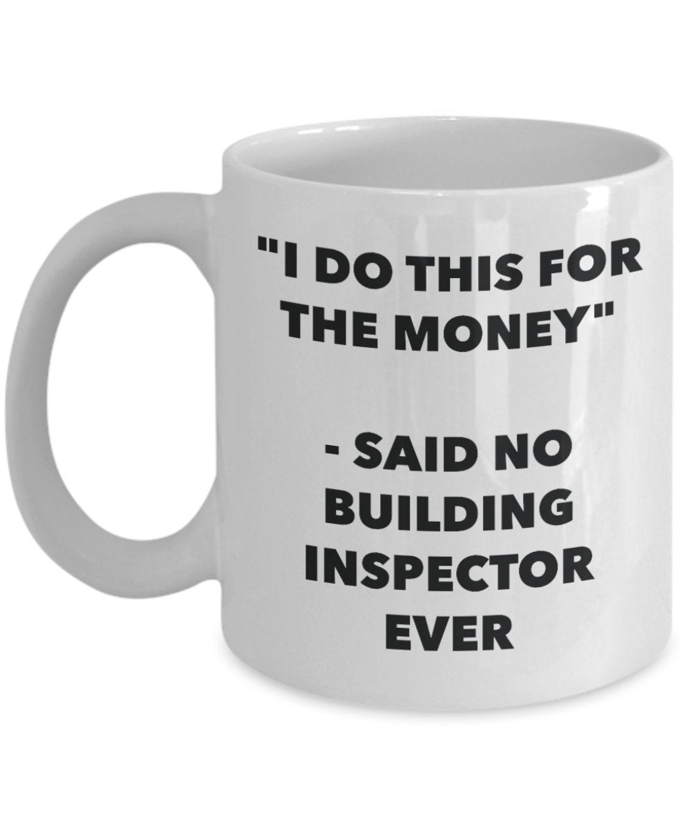 "I Do This for the Money" - Said No Building Inspector Ever Mug - Funny Tea Hot Cocoa Coffee Cup - Novelty Birthday Christmas Anniversary Gag Gifts Id