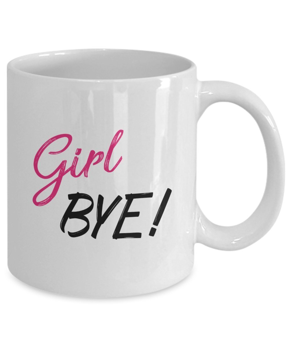 Girl Bye Coffee Mug - Funny Tea Hot Cocoa Cup - Novelty Birthday Christmas Anniversary Gag Gifts Idea
