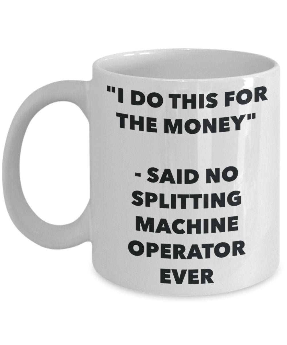 "I Do This for the Money" - Said No Splitting Machine Operator Ever Mug - Funny Tea Hot Cocoa Coffee Cup - Novelty Birthday Christmas Anniversary Gag