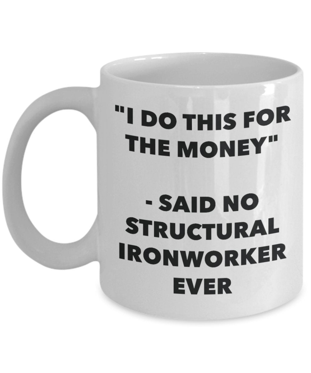 "I Do This for the Money" - Said No Structural Ironworker Ever Mug - Funny Tea Hot Cocoa Coffee Cup - Novelty Birthday Christmas Anniversary Gag Gifts
