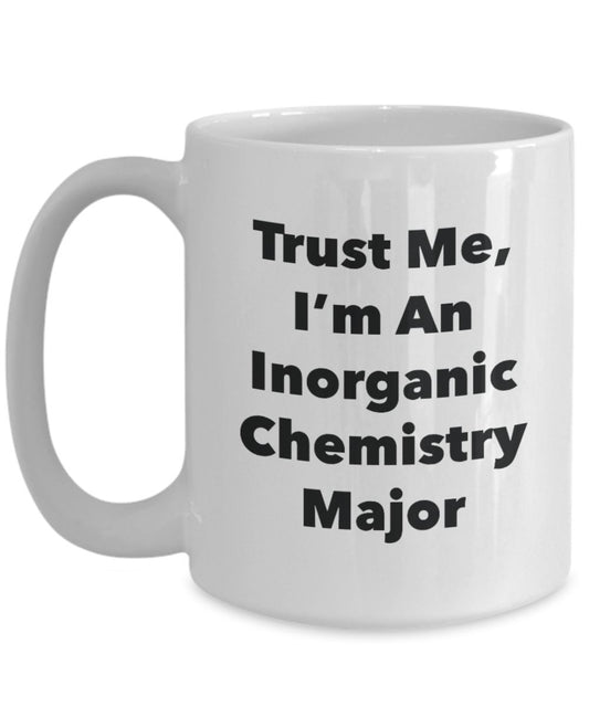 Trust Me, I'm An Inorganic Chemistry Major Mug - Funny Tea Hot Cocoa Coffee Cup - Novelty Birthday Christmas Anniversary Gag Gifts Idea