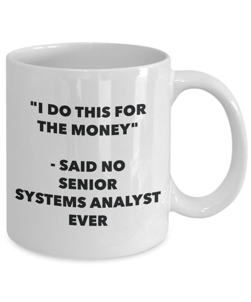 "I Do This for the Money" - Said No Senior Systems Analyst Ever Mug - Funny Tea Hot Cocoa Coffee Cup - Novelty Birthday Christmas Anniversary Gag Gift