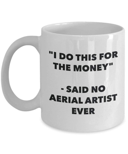 I Do This for the Money - Said No Aerial Artist Ever Mug - Funny Coffee Cup - Novelty Birthday Christmas Gag Gifts Idea