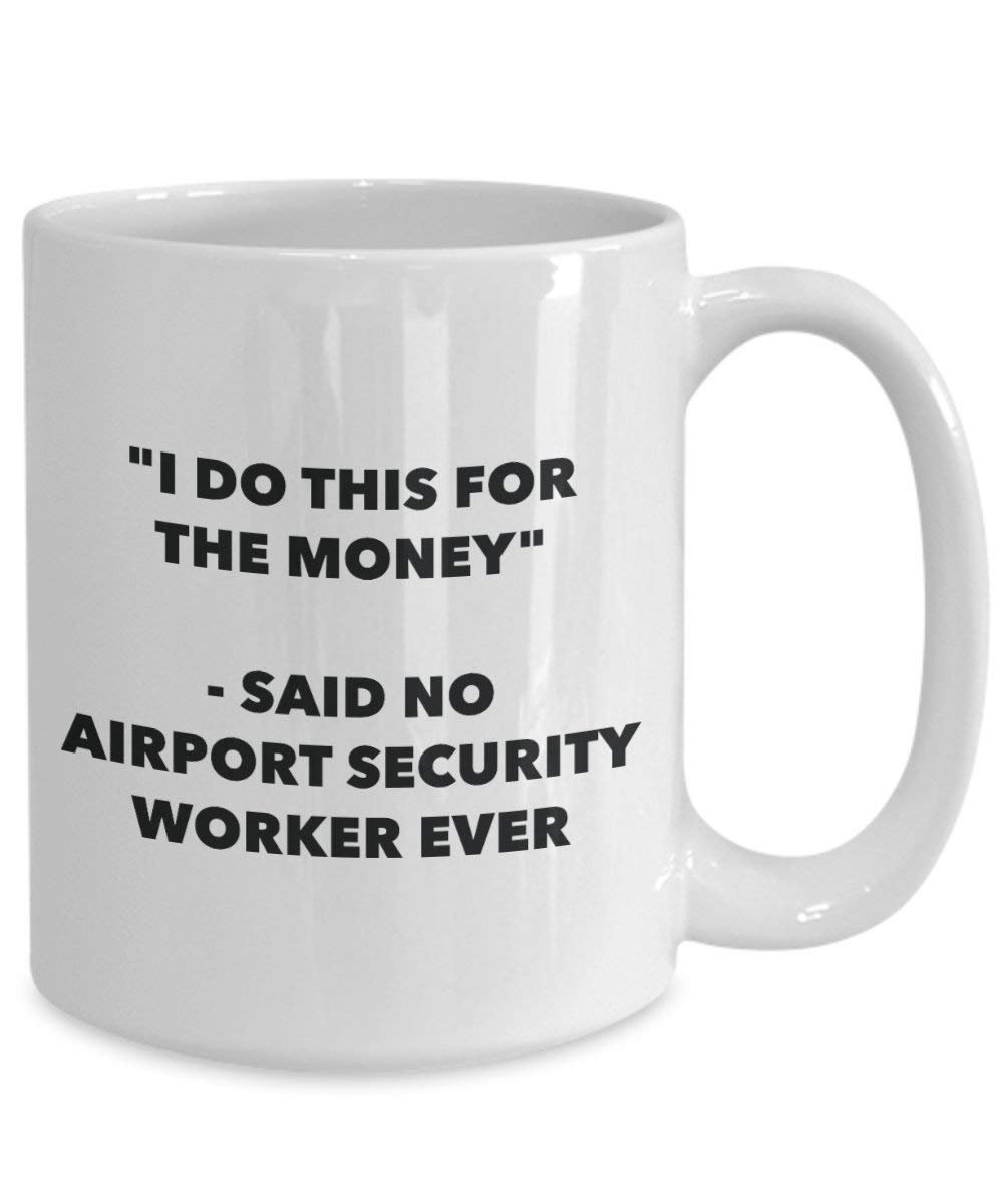 I Do This for The Money - Said No Airport Security Worker Ever Mug - Funny Coffee Cup - Novelty Birthday Christmas Gag Gifts Idea