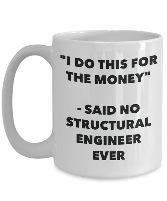 "I Do This for the Money" - Said No Structural Engineer Ever Mug - Funny Tea Hot Cocoa Coffee Cup - Novelty Birthday Christmas Anniversary Gag Gifts I