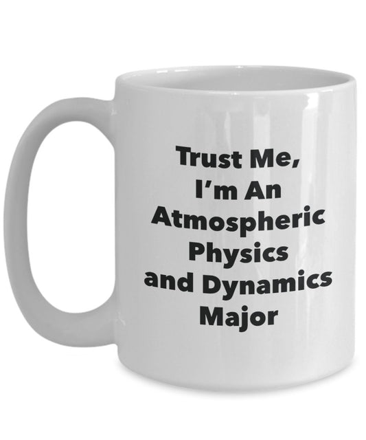 Trust Me, I'm An Atmospheric Physics and Dynamics Major Mug - Funny Tea Hot Cocoa Coffee Cup - Novelty Birthday Christmas Anniversary Gag Gifts Idea