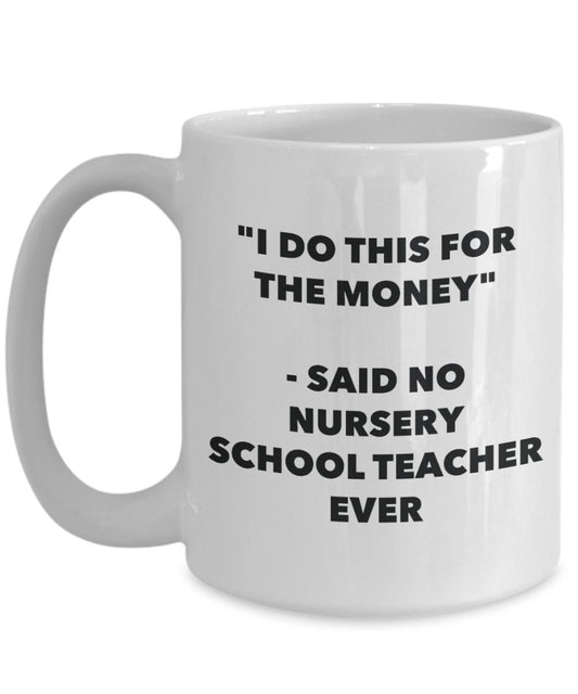 "I Do This for the Money" - Said No Nursery School Teacher Ever Mug - Funny Tea Hot Cocoa Coffee Cup - Novelty Birthday Christmas Anniversary Gag Gift