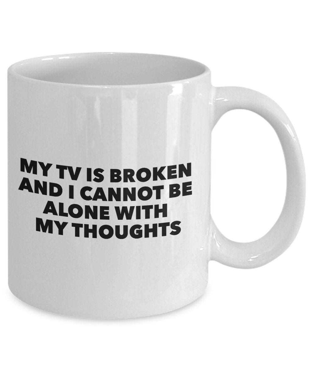 My TV Is Broken And I Cannot Be Alone With My Thoughts - Funny Novelty Mug - Coffee Cup - Best TV Quote