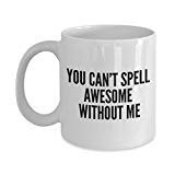 Funny Coffee Mug -You Can't Spell Awesome Without me - Spelling Coffee Mug - Unique Gifts Ides