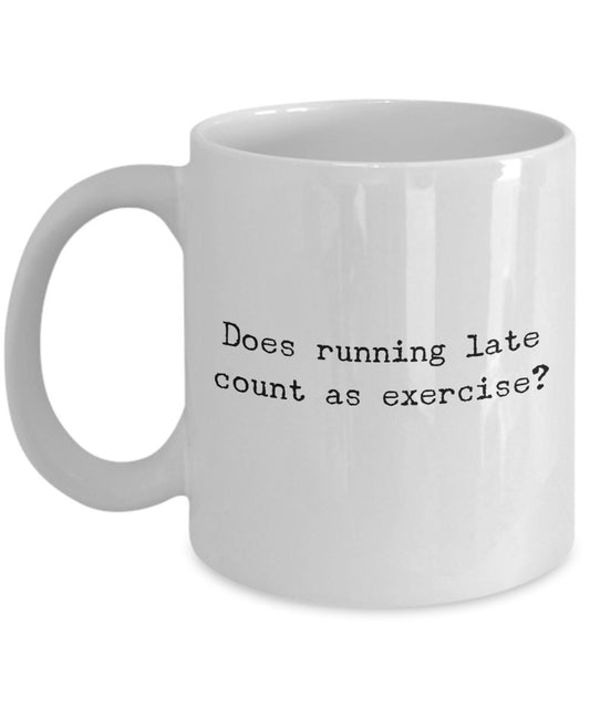 Exercise Coffee Mug - Does Running Late count as Exercise? - Funny Coffee Mug - Unique Gifts Idea