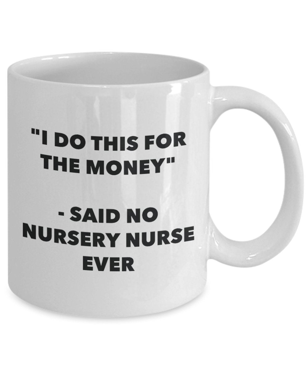 "I Do This for the Money" - Said No Nursery Nurse Ever Mug - Funny Tea Hot Cocoa Coffee Cup - Novelty Birthday Christmas Anniversary Gag Gifts Idea