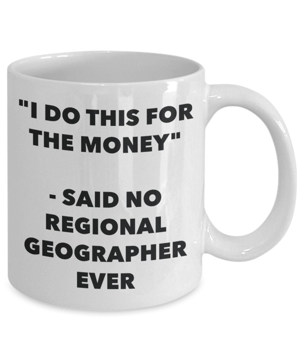 "I Do This for the Money" - Said No Regional Geographer Ever Mug - Funny Tea Hot Cocoa Coffee Cup - Novelty Birthday Christmas Anniversary Gag Gifts I