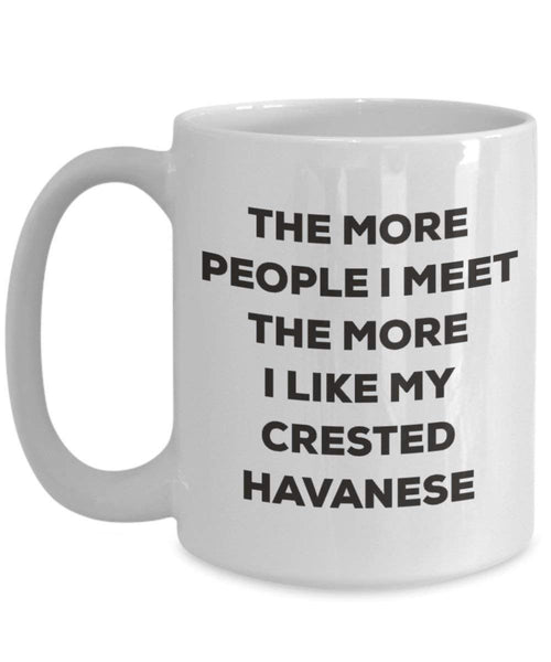 The more people I meet the more I like my Crested Havanese Mug - Funny Coffee Cup - Christmas Dog Lover Cute Gag Gifts Idea
