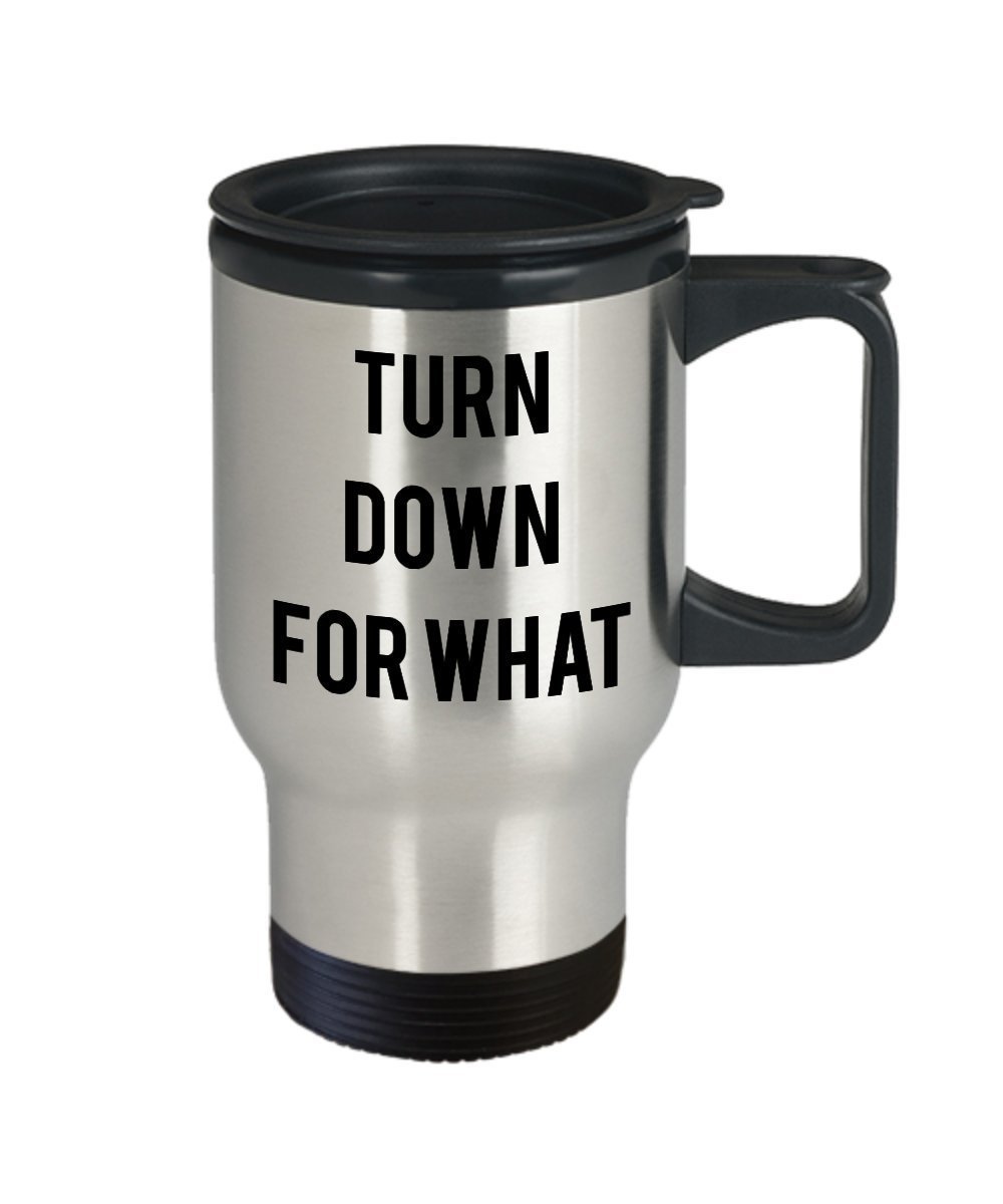 Turn Down For what Travel Mug - Funny Tea Hot Cocoa Insulated Tumbler- Novelty Birthday Gift Idea