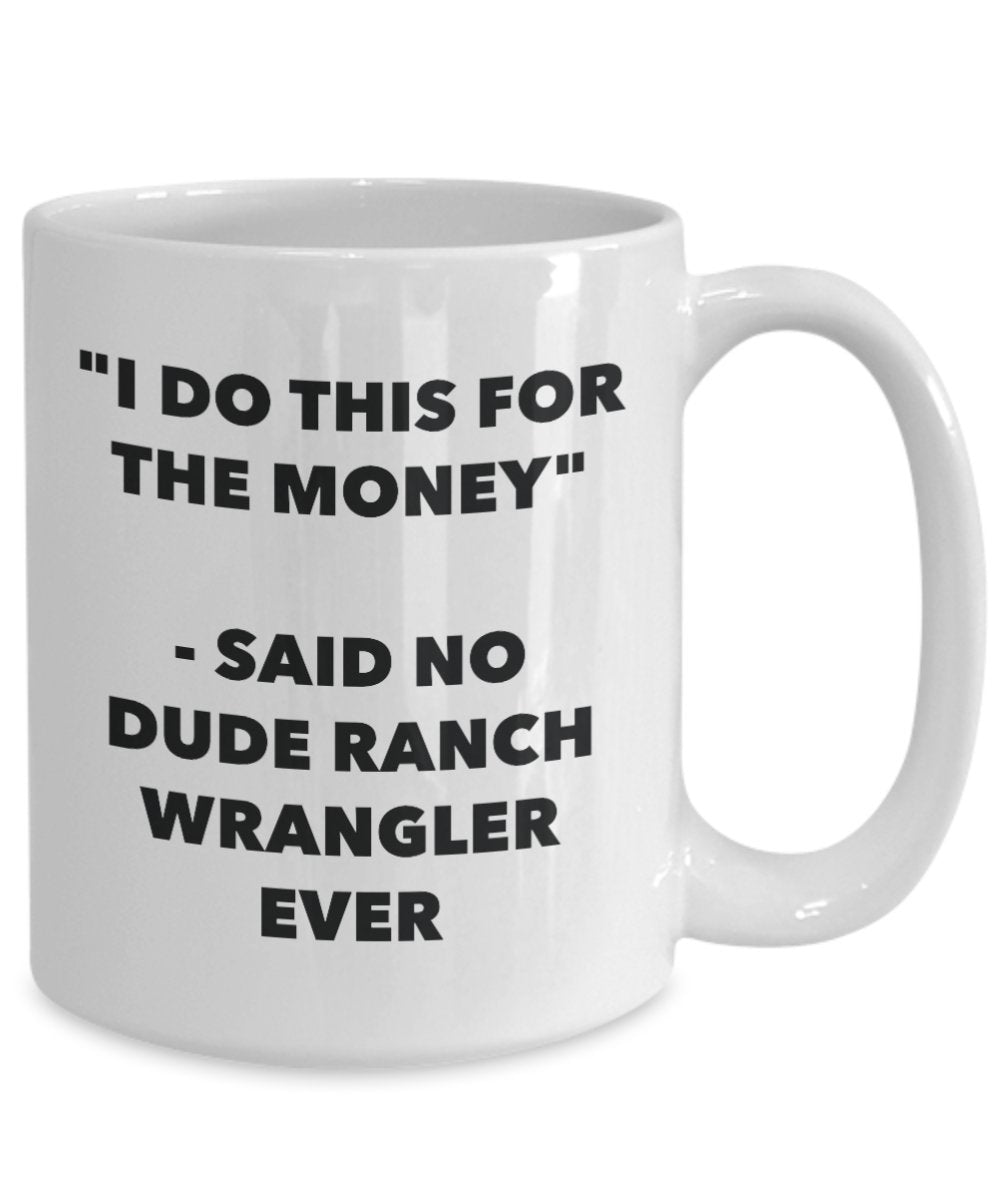 "I Do This for the Money" - Said No Dude Ranch Wrangler Ever Mug - Funny Tea Hot Cocoa Coffee Cup - Novelty Birthday Christmas Anniversary Gag Gifts I