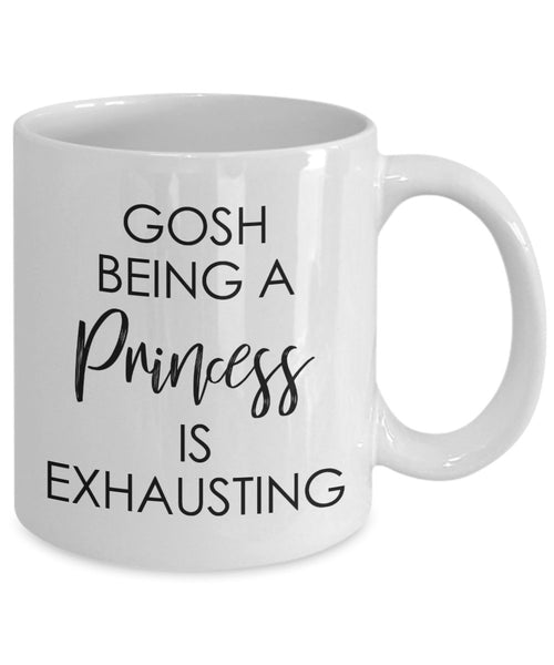 Gosh being a princess is Exhausting Mug - Funny Coffee Cup - Novelty Birthday Gift Idea