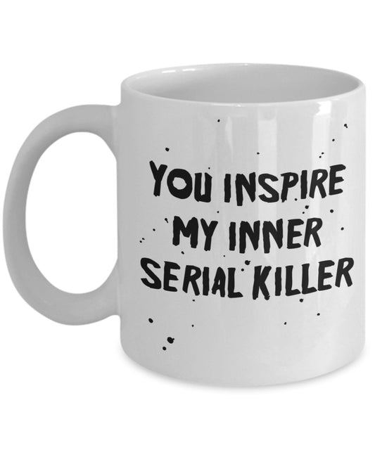 You Inspire My Inner Serial Killer Mug - Funny Tea Hot Cocoa Coffee Cup - Novelty Birthday Christmas Anniversary Gag Gifts Idea