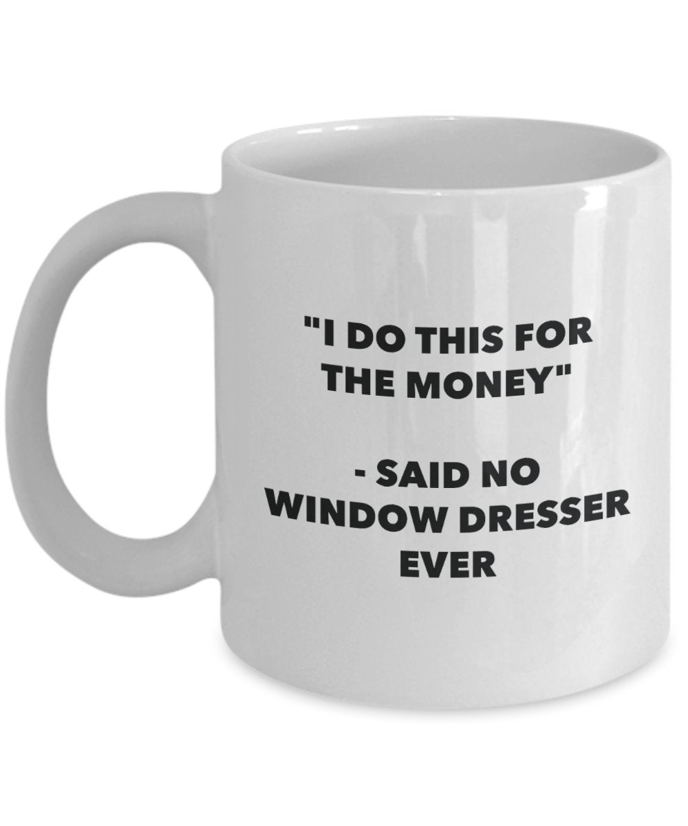 I Do This for the Money - Said No Window Dresser Ever Mug - Funny Tea Cocoa Coffee Cup - Birthday Christmas Gag Gifts Idea