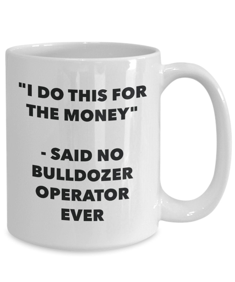 "I Do This for the Money" - Said No Bulldozer Operator Ever Mug - Funny Tea Hot Cocoa Coffee Cup - Novelty Birthday Christmas Anniversary Gag Gifts Id