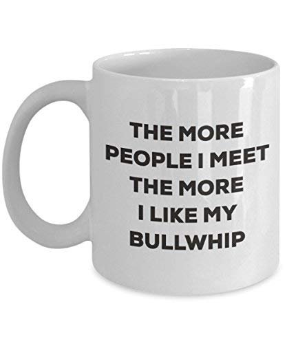 The More People I Meet The More I Like My Bullwhip Mug - Funny Coffee Cup - Christmas Dog Lover Cute Gag Gifts Idea