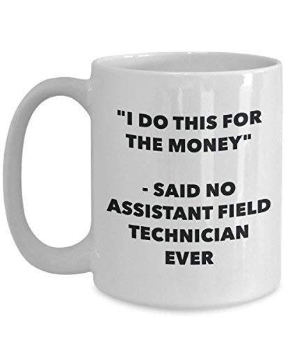 I Do This for The Money - Said No Assistant Field Technician Ever Mug - Funny Coffee Cup - Novelty Birthday Christmas Gag Gifts Idea