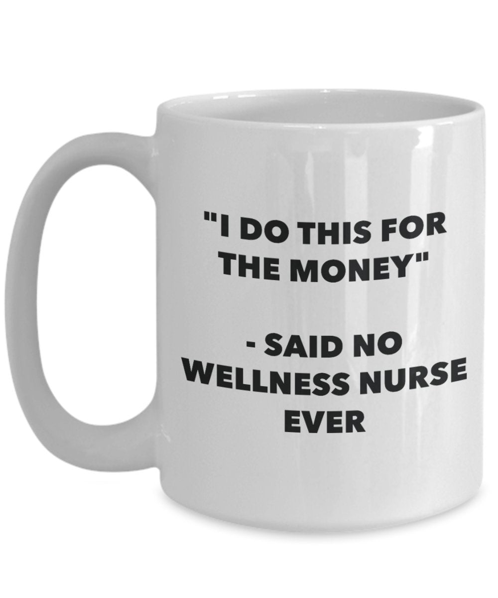 I Do This for the Money - Said No Wellness Nurse Ever Mug - Funny Tea Cocoa Coffee Cup - Birthday Christmas Gag Gifts Idea
