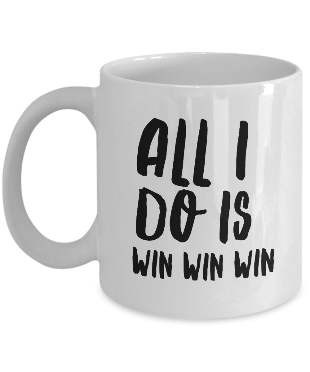 All I Do Is Win Win Win Mug - Coffee Cup - Tea Hot Chocolate Cocoa Wine - Funny Gag Gift Or Inspirational Motivational Room Decor
